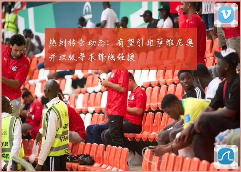 热刺转会动态：有望引进萨维尼奥并积极寻求锋线强援