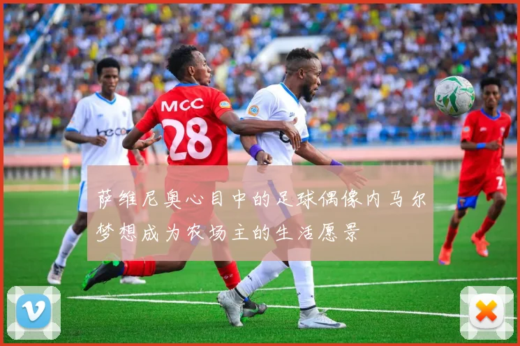 萨维尼奥心目中的足球偶像内马尔梦想成为农场主的生活愿景