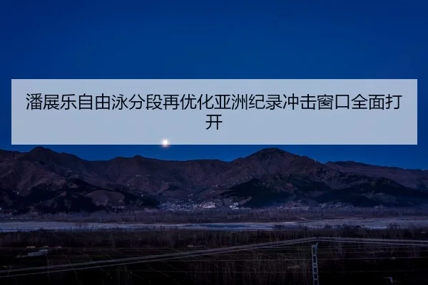潘展乐自由泳分段再优化亚洲纪录冲击窗口全面打开